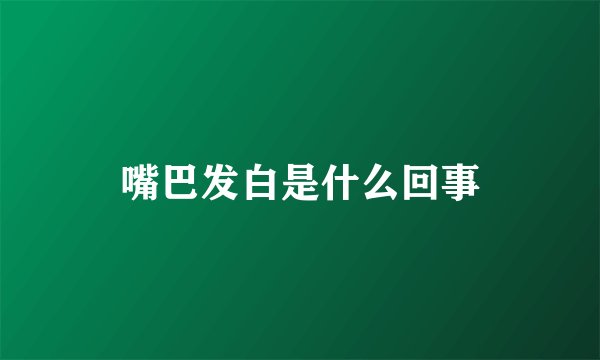 嘴巴发白是什么回事