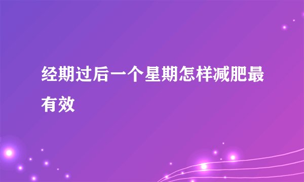 经期过后一个星期怎样减肥最有效