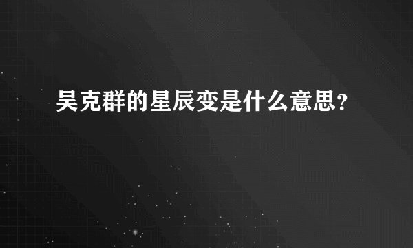 吴克群的星辰变是什么意思？