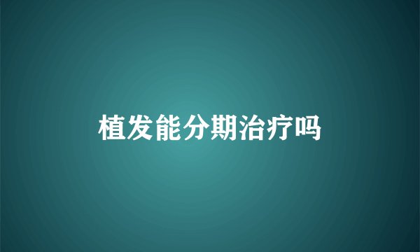 植发能分期治疗吗