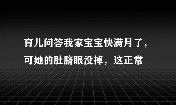 育儿问答我家宝宝快满月了，可她的肚脐眼没掉，这正常