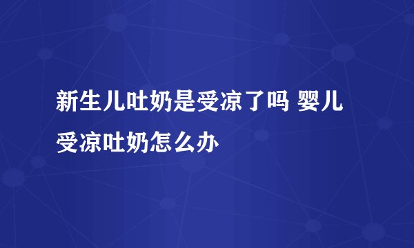 新生儿吐奶是受凉了吗 婴儿受凉吐奶怎么办