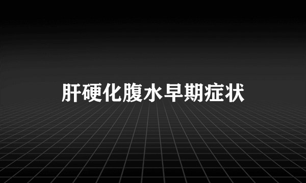 肝硬化腹水早期症状