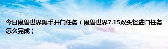 今日魔兽世界黑手开门任务（魔兽世界7.15双头怪进门任务怎么完成）