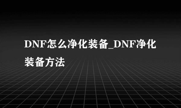 DNF怎么净化装备_DNF净化装备方法