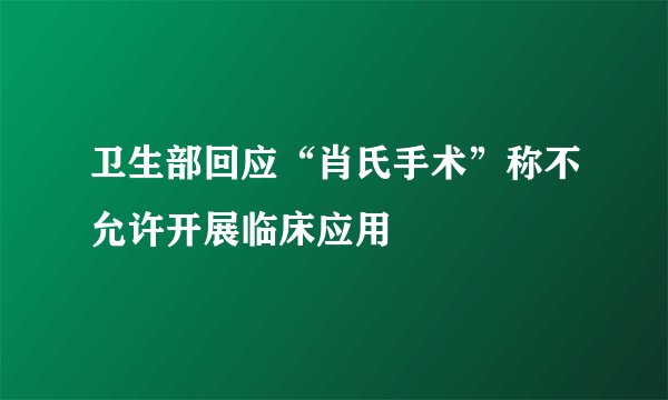 卫生部回应“肖氏手术”称不允许开展临床应用