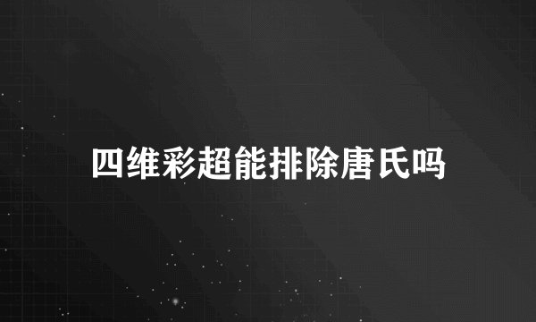 四维彩超能排除唐氏吗