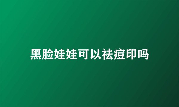 黑脸娃娃可以祛痘印吗