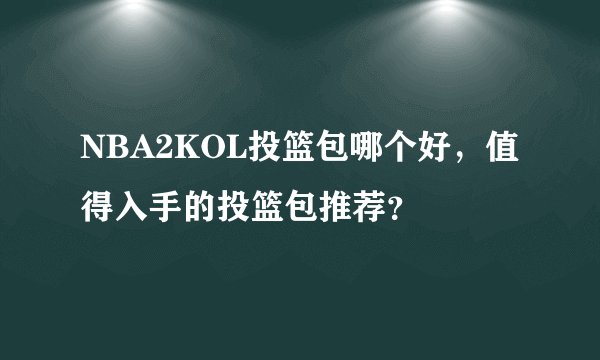 NBA2KOL投篮包哪个好,值得入手的投篮包推荐?