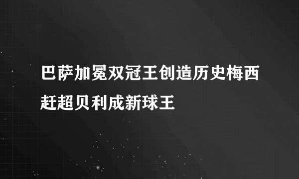 巴萨加冕双冠王创造历史梅西赶超贝利成新球王