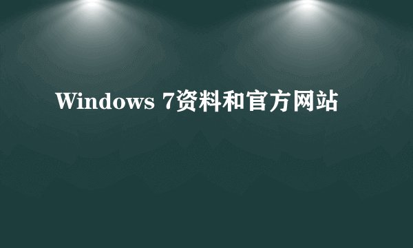 Windows 7资料和官方网站
