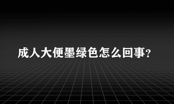 成人大便墨绿色怎么回事？