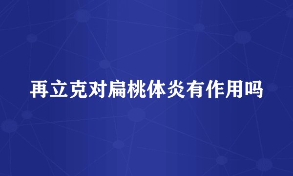 再立克对扁桃体炎有作用吗