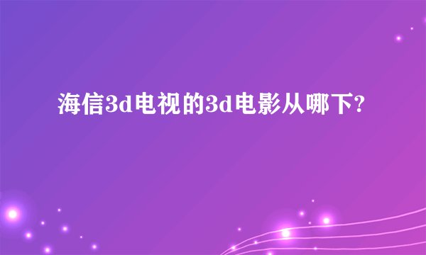 海信3d电视的3d电影从哪下?