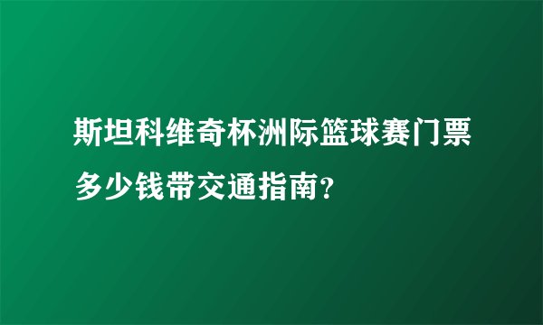 斯坦科维奇杯洲际篮球赛门票多少钱带交通指南？
