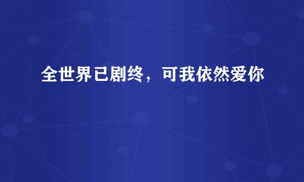 全世界已剧终，可我依然爱你