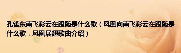 孔雀东南飞彩云在跟随是什么歌（凤凰向南飞彩云在跟随是什么歌，凤凰展翅歌曲介绍）