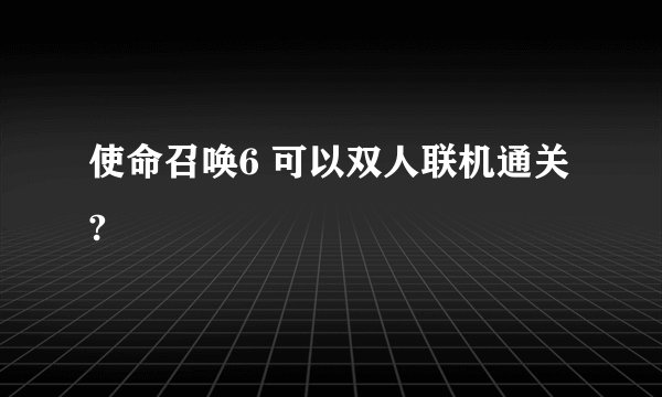 使命召唤6 可以双人联机通关?