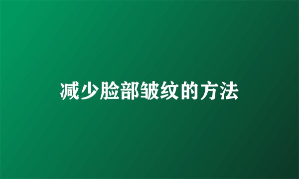 减少脸部皱纹的方法