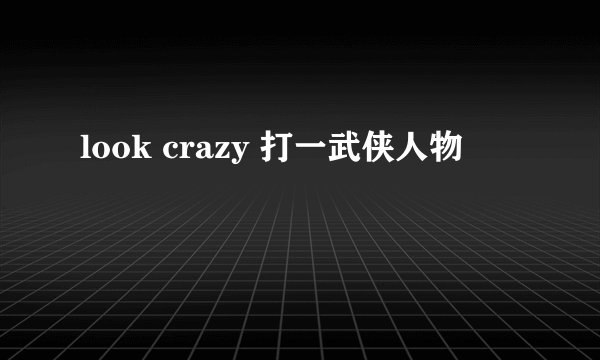 look crazy 打一武侠人物