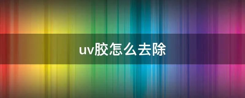uv胶怎么去除