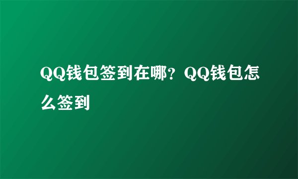 QQ钱包签到在哪？QQ钱包怎么签到
