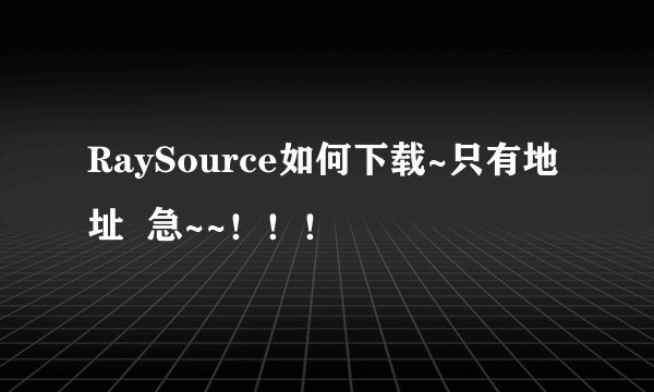 RaySource如何下载~只有地址 急~~!!!