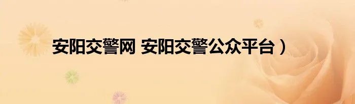 安阳交警网 安阳交警公众平台)