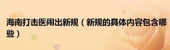 海南打击医闹出新规(新规的具体内容包含哪些)