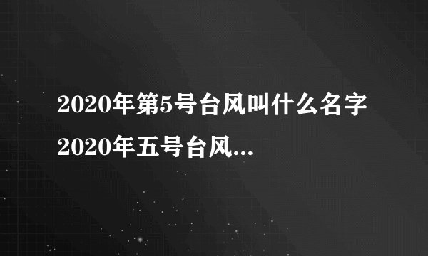 2020年第5号台风叫什么名字 2020年五号台风路径图最新消息