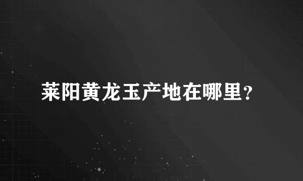 莱阳黄龙玉产地在哪里？