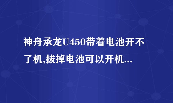 神舟承龙U450带着电池开不了机,拔掉电池可以开机,但是开机后拔掉电池就关机了,电池显示是充满电的。