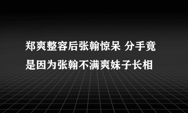 郑爽整容后张翰惊呆 分手竟是因为张翰不满爽妹子长相