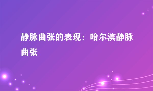 静脉曲张的表现:哈尔滨静脉曲张