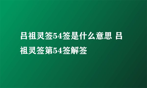吕祖灵签54签是什么意思 吕祖灵签第54签解签