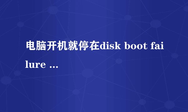 电脑开机就停在disk boot failure insert system disk and PRESS ENTER是怎么回事