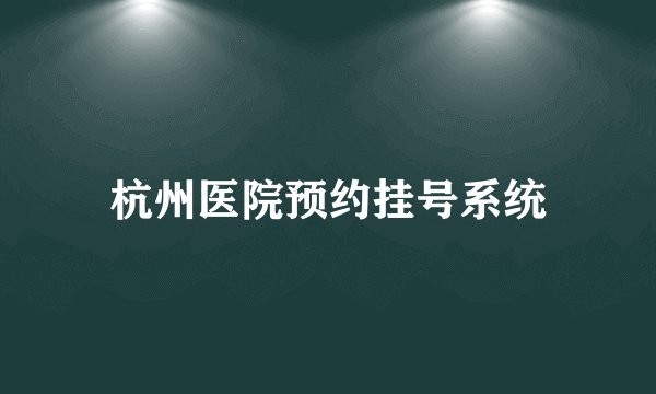 杭州医院预约挂号系统