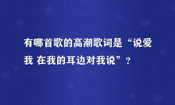 有哪首歌的高潮歌词是“说爱我 在我的耳边对我说”？