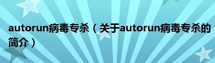 autorun病毒专杀（关于autorun病毒专杀的简介）