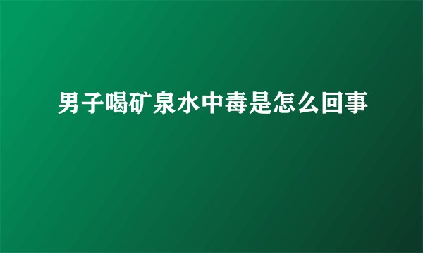 男子喝矿泉水中毒是怎么回事