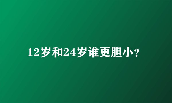 12岁和24岁谁更胆小？