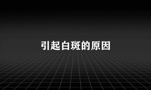引起白斑的原因