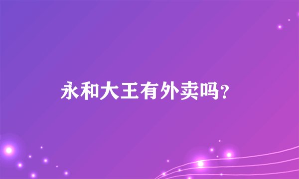 永和大王有外卖吗?