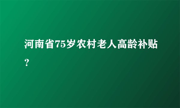 河南省75岁农村老人高龄补贴?