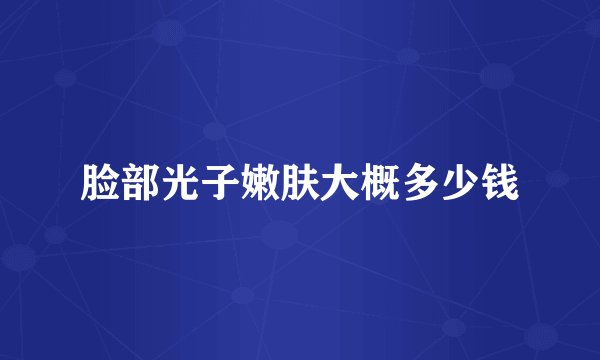 脸部光子嫩肤大概多少钱