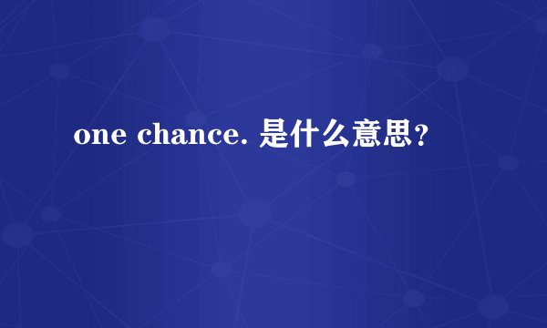 one chance. 是什么意思？