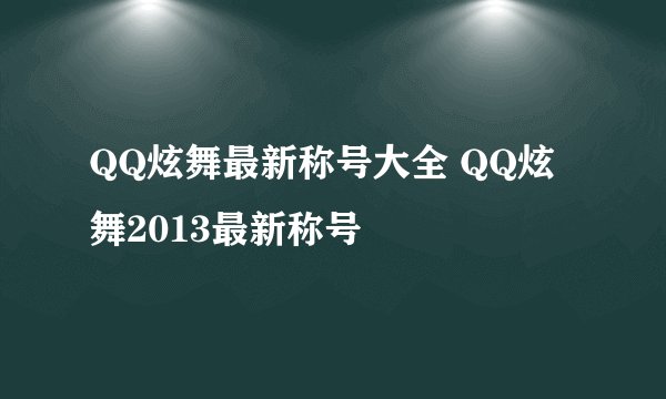 QQ炫舞最新称号大全 QQ炫舞2013最新称号