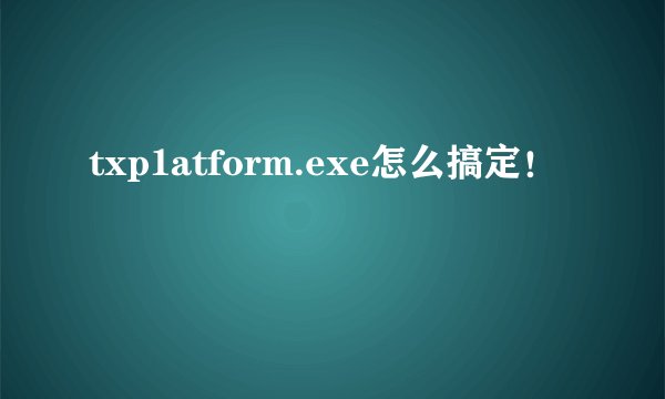 txp1atform.exe怎么搞定!