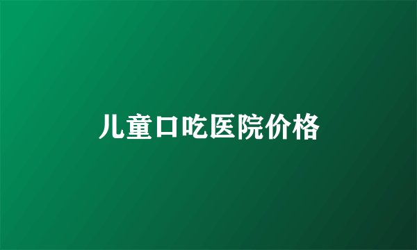 儿童口吃医院价格