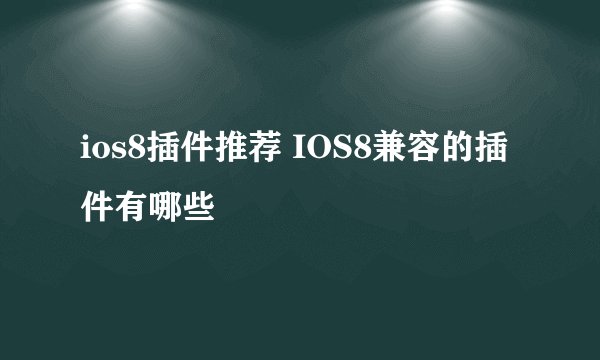 ios8插件推荐 IOS8兼容的插件有哪些